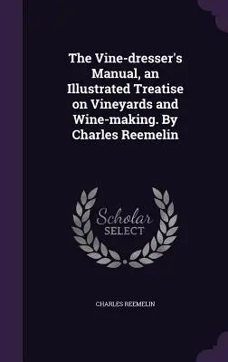 The Vine-dresser's Manual, un tratat ilustrat despre podgorii și vinificație. De Charles Reemelin - The Vine-dresser's Manual, an Illustrated Treatise on Vineyards and Wine-making. By Charles Reemelin