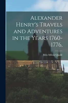 Călătoriile și aventurile lui Alexander Henry în anii 1760-1776, - Alexander Henry's Travels and Adventures in the Years 1760-1776,