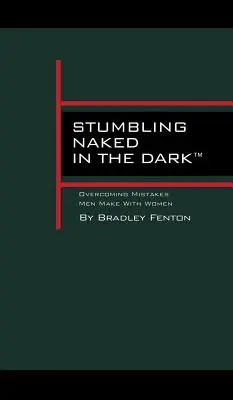 Stumbling Naked in the Dark: Overcoming Mistakes Men Make WIth Women