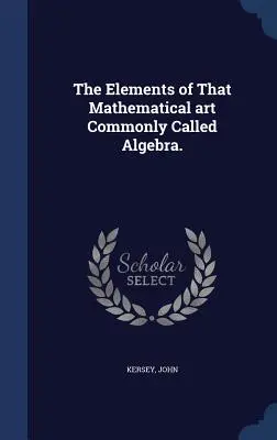 Elementele acelei arte matematice numite în mod obișnuit algebră. - The Elements of That Mathematical art Commonly Called Algebra.
