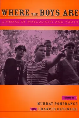 Where the Boys Are: Cinemas of Masculinity and Youth: Cinemas of Masculinity and Youth - Where the Boys Are: Cinemas of Masculinity and Youth