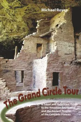Grand Circle Tour: Un ghid de călătorie și de referință pentru sud-vestul american și strămoșii Puebloans - Grand Circle Tour: A Travel and Reference Guide to the American Southwest and the Ancestral Puebloans