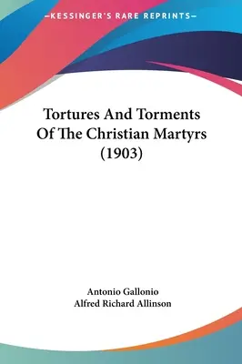Torturi și chinuri ale martirilor creștini (1903) - Tortures And Torments Of The Christian Martyrs (1903)