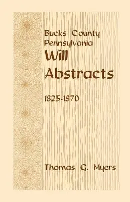 Bucks County, Pennsylvania, rezumate de testamente, 1825-1870 - Bucks County, Pennsylvania, Will Abstracts, 1825-1870
