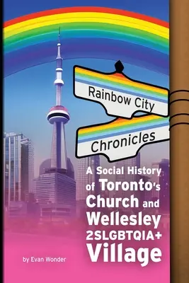 Cronicile orașului curcubeu: O istorie socială a bisericii din Toronto și a satului Wellesley 2SLGBTQIA+ - Rainbow City Chronicles: A Social History of Toronto's Church and Wellesley 2SLGBTQIA+ Village