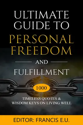 Ghidul suprem al libertății și împlinirii personale: 1000 de citate atemporale și chei de înțelepciune pentru a trăi bine - Ultimate Guide to Personal Freedom and Fulfillment: 1000 Timeless Quotes & Wisdom Keys on Living Well