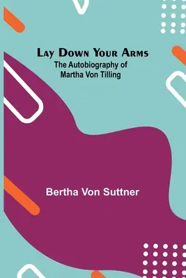 Lasă-ți brațele jos; autobiografia Marthei von Tilling - Lay Down Your Arms; The Autobiography of Martha von Tilling