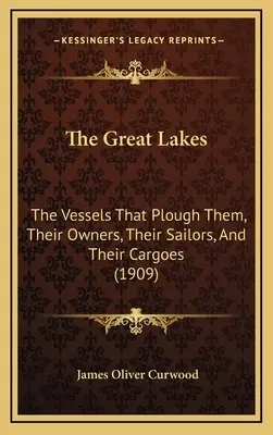 Marile Lacuri: The Vessels That Plough Them, Their Owners, Their Sailors, And Their Cargoes (1909) - The Great Lakes: The Vessels That Plough Them, Their Owners, Their Sailors, And Their Cargoes (1909)