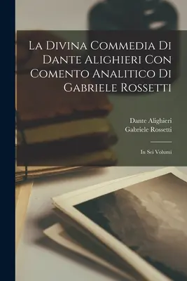 Divina Comedie a lui Dante Alighieri Con Comento Analitico Di Gabriele Rossetti; în șase volume - La Divina Commedia Di Dante Alighieri Con Comento Analitico Di Gabriele Rossetti; in Sei Volumi