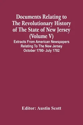 Documents Relating To The Revolutionary History Of The State Of New Jersey (Volume V) Extracte din ziarele americane referitoare la octombrie New Jersey - Documents Relating To The Revolutionary History Of The State Of New Jersey (Volume V) Extracts From American Newspapers Relating To The New Jersey Oct