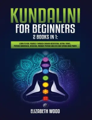 Kundalini pentru începători: 2 cărți în 1: Învață să te vindeci prin meditația asupra chakrelor, călătorii astrale, conștiință psihică, intuiție, îmbunătățirea P - Kundalini for Beginners: 2 Books in 1: Learn to Heal Yourself through Chakra Meditation, Astral Travel, Psychic Awareness, Intuition, Enhance P