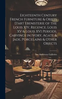 Mobilier și obiecte de artă franceze din secolul al XVIII-lea Ebenisterie din perioadele Ludovic al XIV-lea, Regence, Ludovic al XV-lea și Ludovic al XVI-lea, sculpturi în fildeș, agat și jad - Eighteenth Century French Furniture & Objets D'art Ebenisterie of the Louis XIV, Regence, Louis XV & Louis XVI Periods, Carvings in Ivory, Agate & Jad