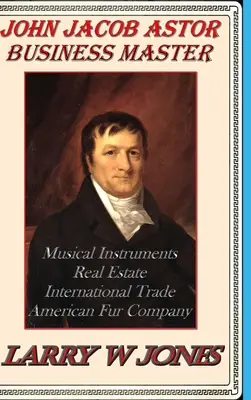 John Jacob Astor - Maestrul afacerilor - John Jacob Astor - Business Master