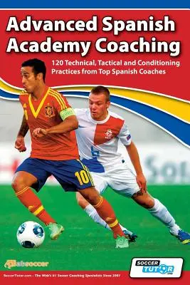 Advanced Spanish Academy Coaching - 120 de practici tehnice, tactice și de condiționare de la antrenori spanioli de top - Advanced Spanish Academy Coaching - 120 Technical, Tactical and Conditioning Practices from Top Spanish Coaches