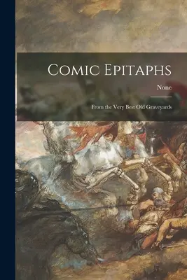 Epitafuri comice: Din cele mai bune cimitire vechi - Comic Epitaphs: From the Very Best Old Graveyards