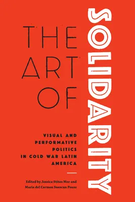 Arta solidarității: Politici vizuale și performative în America Latină a Războiului Rece - The Art of Solidarity: Visual and Performative Politics in Cold War Latin America
