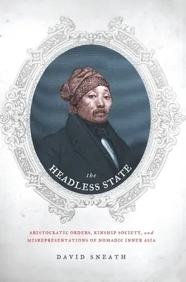 Statul fără cap: Ordinele aristocratice, societatea de rudenie și reprezentările eronate ale Asiei Nomade Interioare - The Headless State: Aristocratic Orders, Kinship Society, & Misrepresentations of Nomadic Inner Asia