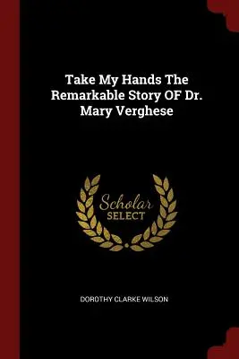 Ia-mă de mână Povestea remarcabilă a Dr. Mary Verghese - Take My Hands The Remarkable Story OF Dr. Mary Verghese