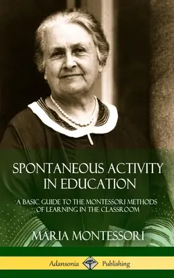 Activitatea spontană în educație: Un ghid de bază pentru metodele Montessori de învățare în sala de clasă (Hardcover) - Spontaneous Activity in Education: A Basic Guide to the Montessori Methods of Learning in the Classroom (Hardcover)