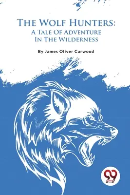 Vânătorii de lupi: O poveste de aventură în sălbăticie - The Wolf Hunters: A Tale Of Adventure In The Wilderness