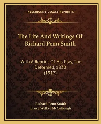 Viața și scrierile lui Richard Penn Smith: With A Reprint Of His Play, The Deformed, 1830 (1917) - The Life And Writings Of Richard Penn Smith: With A Reprint Of His Play, The Deformed, 1830 (1917)