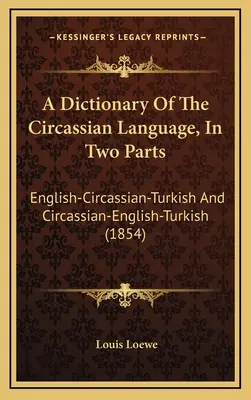 A Dictionary Of The Circassian Language, In Two Parts: English-Circassian-Turkish And Circassian-English-Turkish (1854)