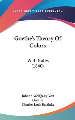Teoria culorilor lui Goethe: Cu note (1840) - Goethe's Theory Of Colors: With Notes (1840)