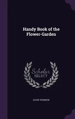 Cartea la îndemână a grădinii de flori - Handy Book of the Flower-Garden