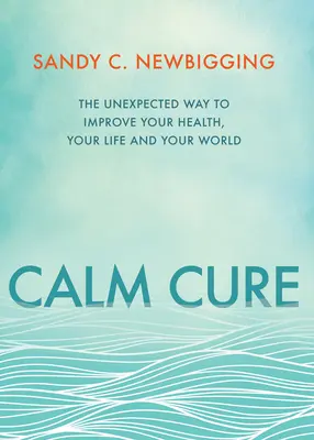 Cura Calm: Calea neașteptată de a-ți îmbunătăți sănătatea, viața și lumea - Calm Cure: The Unexpected Way to Improve Your Health, Your Life and Your World