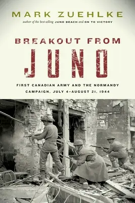 Evadarea din Juno: Prima armată canadiană și campania din Normandia, 4 iulie - 21 august 1944 - Breakout from Juno: First Canadian Army and the Normandy Campaign, July 4-August 21, 1944