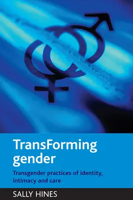 Transformarea genului: Practici transgender de identitate, intimitate și îngrijire - Transforming Gender: Transgender Practices of Identity, Intimacy and Care