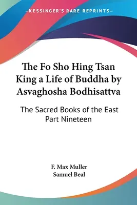 Fo Sho Hing Tsan King a Life of Buddha by Asvaghosha Bodhisattva: The Sacred Books of the East Part Nineteen - The Fo Sho Hing Tsan King a Life of Buddha by Asvaghosha Bodhisattva: The Sacred Books of the East Part Nineteen