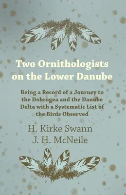 Two Ornithologists on the Lower Danube - Being a Record of a Journey to the Dobrogea and the Danube Delta with a Systematic List of the Birds Observed