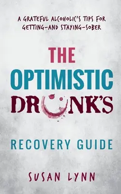 Ghidul de recuperare al bețivului optimist: Sfaturile unui alcoolic recunoscător pentru a deveni și a rămâne abstinent - The Optimistic Drunk's Recovery Guide: A Grateful Alcoholic's Tips for Getting-and Staying-Sober
