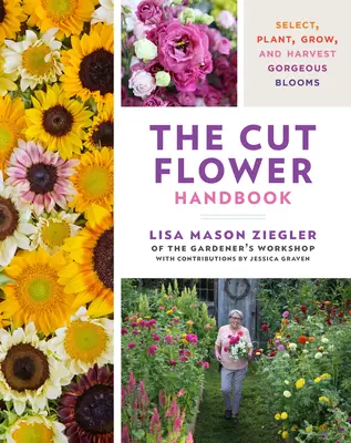 Manualul florilor tăiate: Selectarea, plantarea, cultivarea și recoltarea florilor superbe - The Cut Flower Handbook: Select, Plant, Grow, and Harvest Gorgeous Blooms