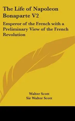 The Life of Napoleon Bonaparte V2: Împăratul francezilor cu o privire preliminară asupra revoluției franceze - The Life of Napoleon Bonaparte V2: Emperor of the French with a Preliminary View of the French Revolution