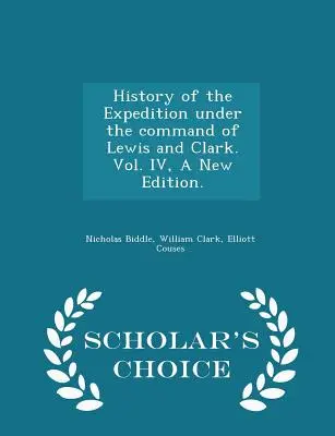 Istoria expediției sub comanda lui Lewis și Clark. Vol. IV, o nouă ediție. - Ediția Scholar's Choice - History of the Expedition Under the Command of Lewis and Clark. Vol. IV, a New Edition. - Scholar's Choice Edition