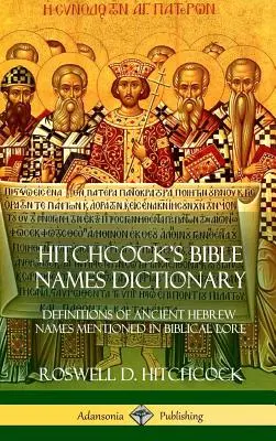 Dicționarul de nume biblice al lui Hitchcock: Definiții ale numelor ebraice vechi menționate în tradiția biblică (Hardcover) - Hitchcock's Bible Names Dictionary: Definitions of Ancient Hebrew Names Mentioned in Biblical Lore (Hardcover)