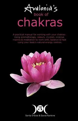 Cartea Chakrelor Avalonia: Un manual practic pentru lucrul cu chakrele folosind aromaterapia, culorile, cristalele, mantra și meditația pentru a lucra - Avalonia's Book of Chakras: A Practical Manual for working with your Chakras using Aromatherapy, Colours, Crystals, Mantra and Meditation to work