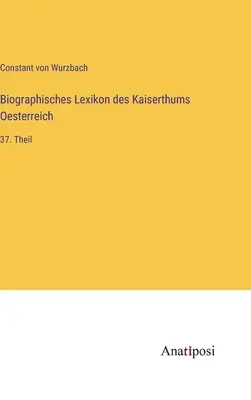 Dicționarul biografic al Imperiului Austriac: partea a 37-a - Biographisches Lexikon des Kaiserthums Oesterreich: 37. Theil