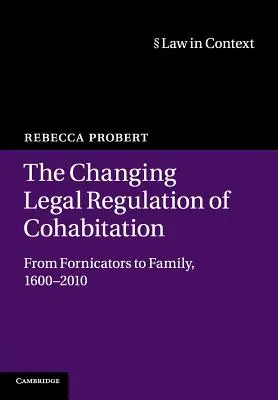 Schimbarea reglementării juridice a coabitării: De la fornicatori la familie, 1600-2010 - The Changing Legal Regulation of Cohabitation: From Fornicators to Family, 1600-2010
