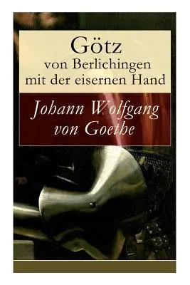 Gtz von Berlichingen cu mâna de fier: O piesă în cinci reprezentații - Gtz von Berlichingen mit der eisernen Hand: Ein Schauspiel in fnf Aufzgen
