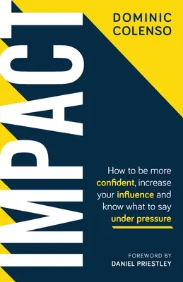 Impact: Cum să fii mai încrezător, să-ți crești influența și să știi ce să spui sub presiune - Impact: How to Be More Confident, Increase Your Influence and Know What to Say Under Pressure