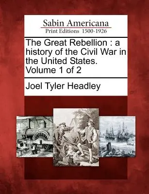 Marea rebeliune: o istorie a războiului civil din Statele Unite. Volumul 1 din 2 - The Great Rebellion: a history of the Civil War in the United States. Volume 1 of 2