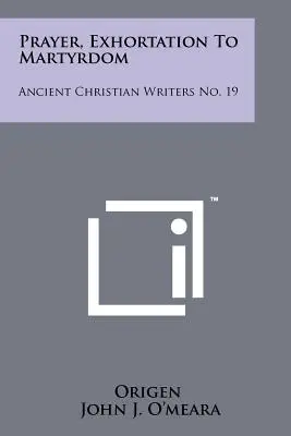 Rugăciune, Exortație La Martiriu: Ancient Christian Writers No. 19 - Prayer, Exhortation To Martyrdom: Ancient Christian Writers No. 19