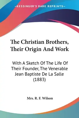 The Christian Brothers, Their Origin and Work: With A Sketch Of The Life Of Their Founder, The Venerable Jean Baptiste De La Salle - The Christian Brothers, Their Origin And Work: With A Sketch Of The Life Of Their Founder, The Venerable Jean Baptiste De La Salle