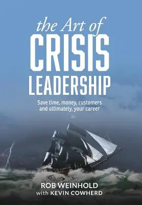 Arta de a conduce în situații de criză: Economisiți timp, bani, clienți și, în cele din urmă, cariera dumneavoastră - The Art of Crisis Leadership: Save Time, Money, Customers and Ultimately, Your Career