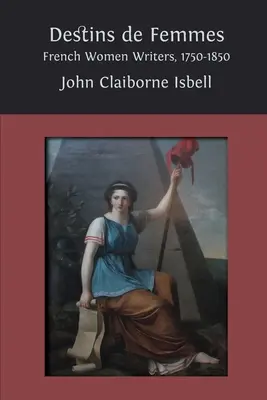 Destins de femmes: Scriitoare franceze, 1750-1850 - Destins de femmes: French Women Writers, 1750-1850
