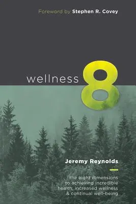 Wellness 8: Cele opt dimensiuni pentru obținerea unei sănătăți incredibile, a unei fericiri crescute și a unei stări de bine continue - Wellness 8: The Eight Dimensions to Achieving Incredible Health, Increased Happiness and Continual Well-being