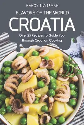 Flavors of the World - Croația: Peste 25 de rețete pentru a vă ghida prin bucătăria croată - Flavors of the World - Croatia: Over 25 Recipes to Guide You Through Croatian Cooking